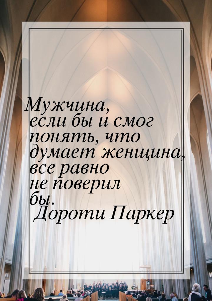 Мужчина, если бы и смог понять, что думает женщина, все равно не поверил бы.