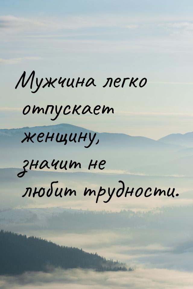 Мужчина легко отпускает женщину, значит не любит трудности.