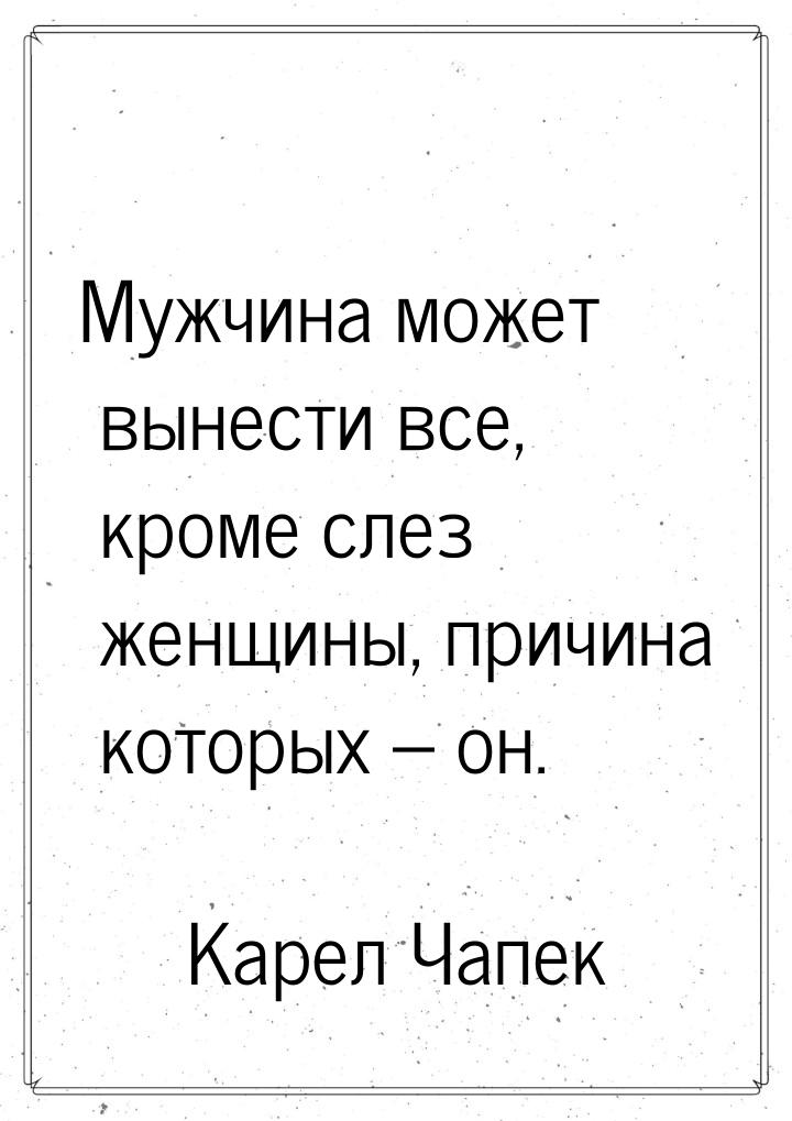 Мужчина может вынести все, кроме слез женщины, причина которых – он.