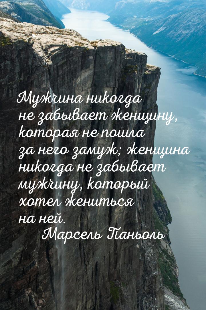 Мужчина никогда не забывает женщину, которая не пошла за него замуж; женщина никогда не за