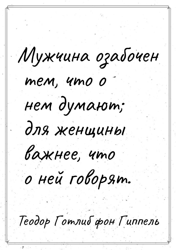 Мужчина озабочен тем, что о нем думают; для женщины важнее, что о ней говорят.