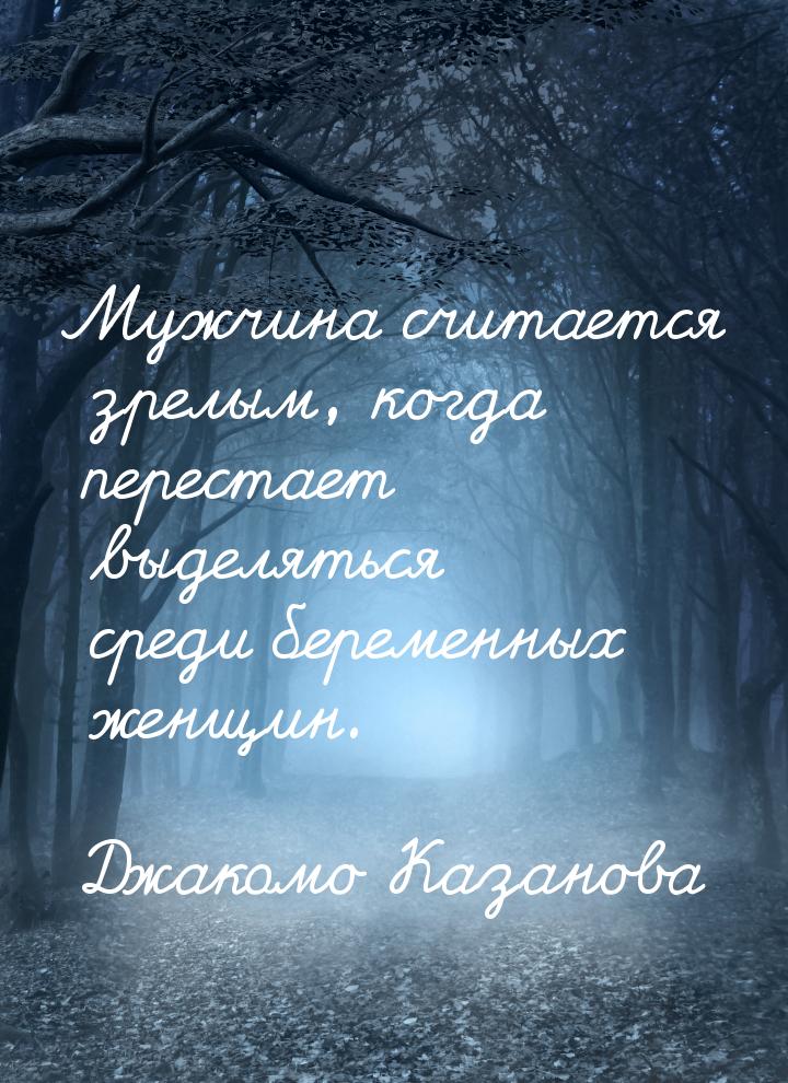 Мужчина считается зрелым, когда перестает выделяться среди беременных женщин.