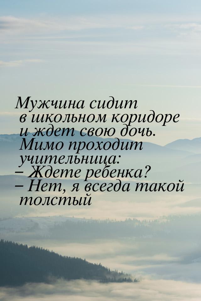 Мужчина сидит в школьном коридоре и ждет свою дочь. Мимо проходит учительница: – Ждете реб