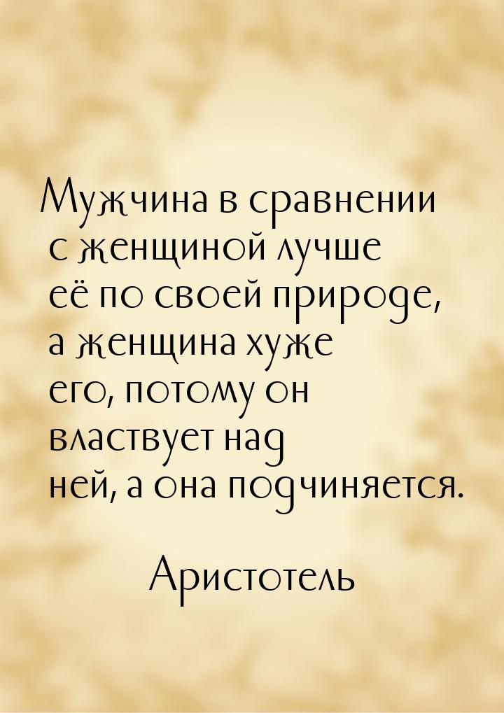 Мужчина в сравнении с женщиной лучше её по своей природе, а женщина хуже его, потому он вл