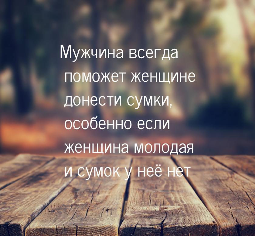 Мужчина всегда поможет женщине донести сумки, особенно если женщина молодая и сумок у неё 