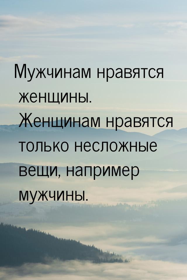 Мужчинам нравятся женщины. Женщинам нравятся только несложные вещи, например мужчины.