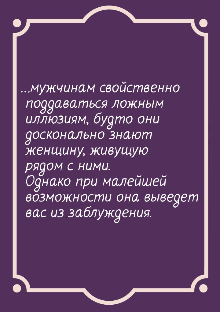 …мужчинам свойственно поддаваться ложным иллюзиям, будто они досконально знают женщину, жи