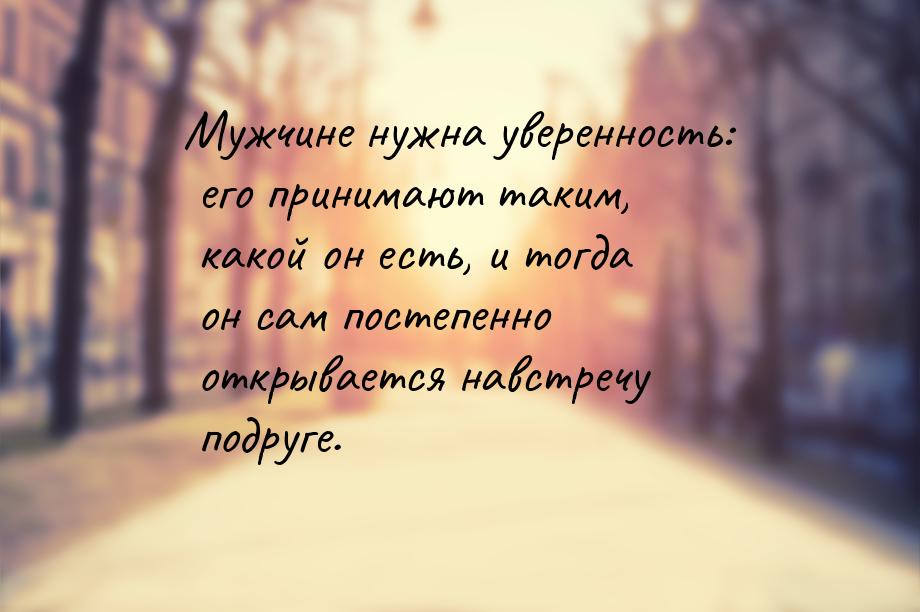 Мужчине нужна уверенность: его принимают таким, какой он есть, и тогда он сам постепенно о