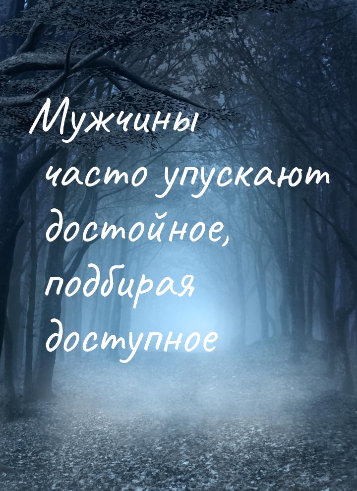 Мужчины часто упускают достойное, подбирая доступное