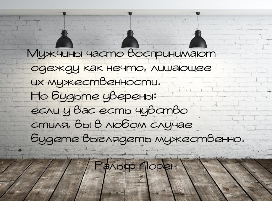 Мужчины часто воспринимают одежду как нечто, лишающее их мужест­венности. Но будьте уверен