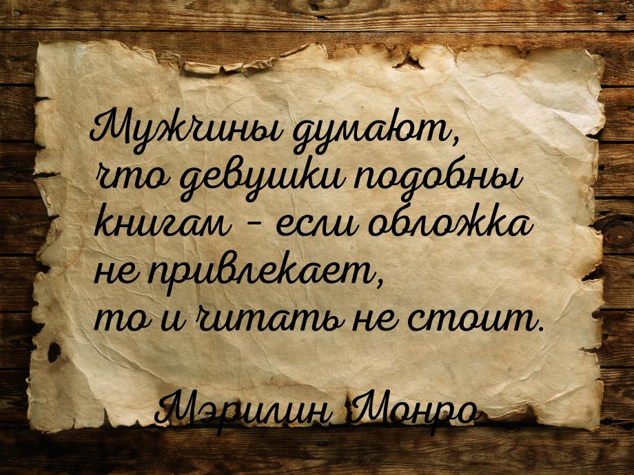 Мужчины думают, что девушки подобны книгам – если обложка не привлекает, то и читать не ст