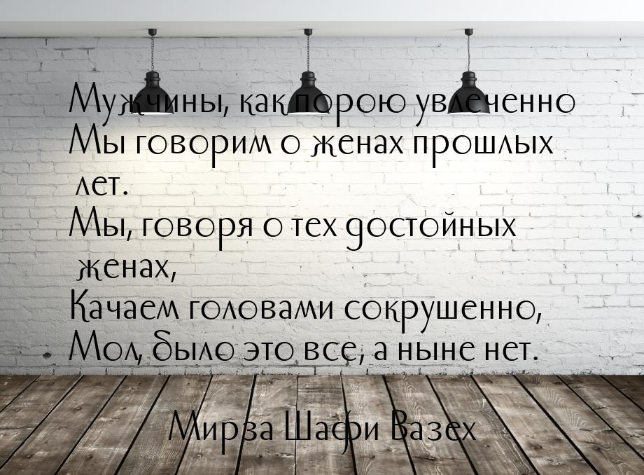 Мужчины, как порою увлеченно Мы говорим о женах прошлых лет. Мы, говоря о тех достойных же