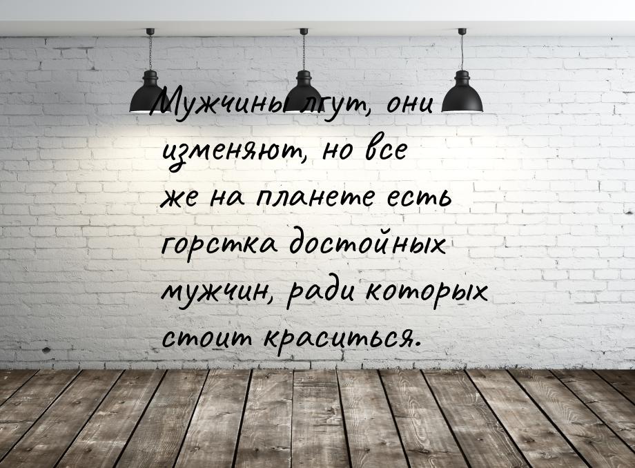 Мужчины лгут, они изменяют, но все же на планете есть горстка достойных мужчин, ради котор