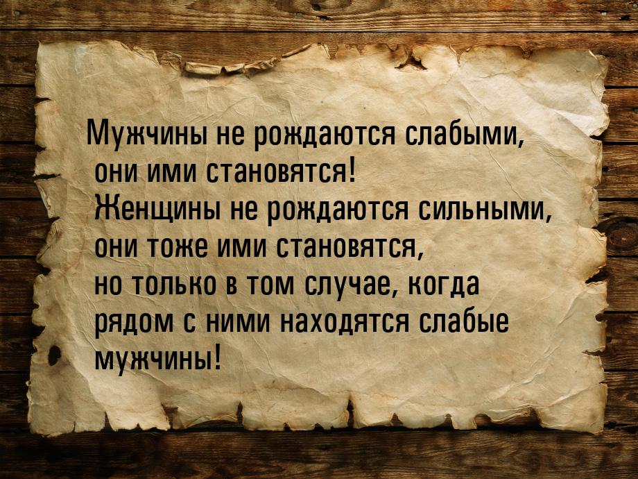 Мужчины не рождаются слабыми, они ими становятся! Женщины не рождаются сильными, они тоже 