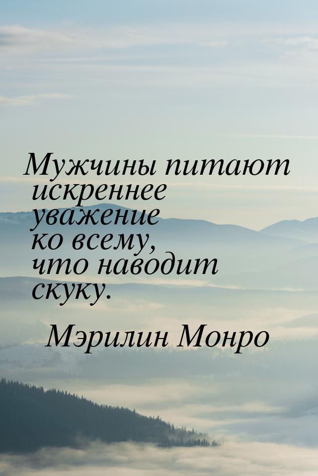 Мужчины питают искреннее уважение ко всему, что наводит скуку.