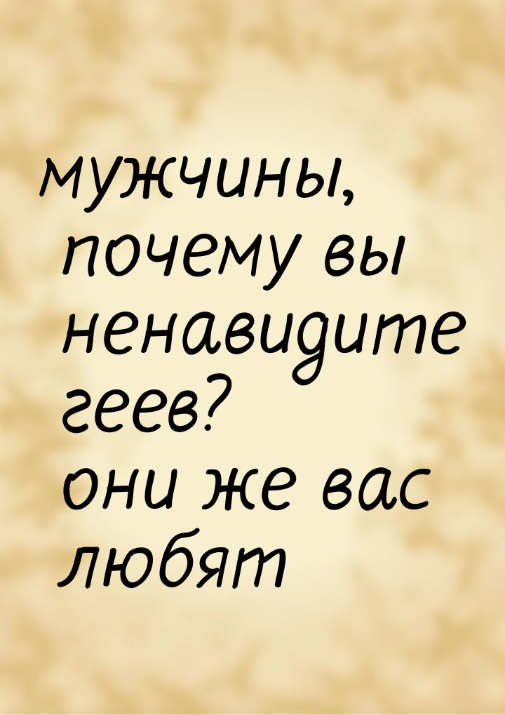 мужчины, почему вы ненавидите геев? они же вас любят