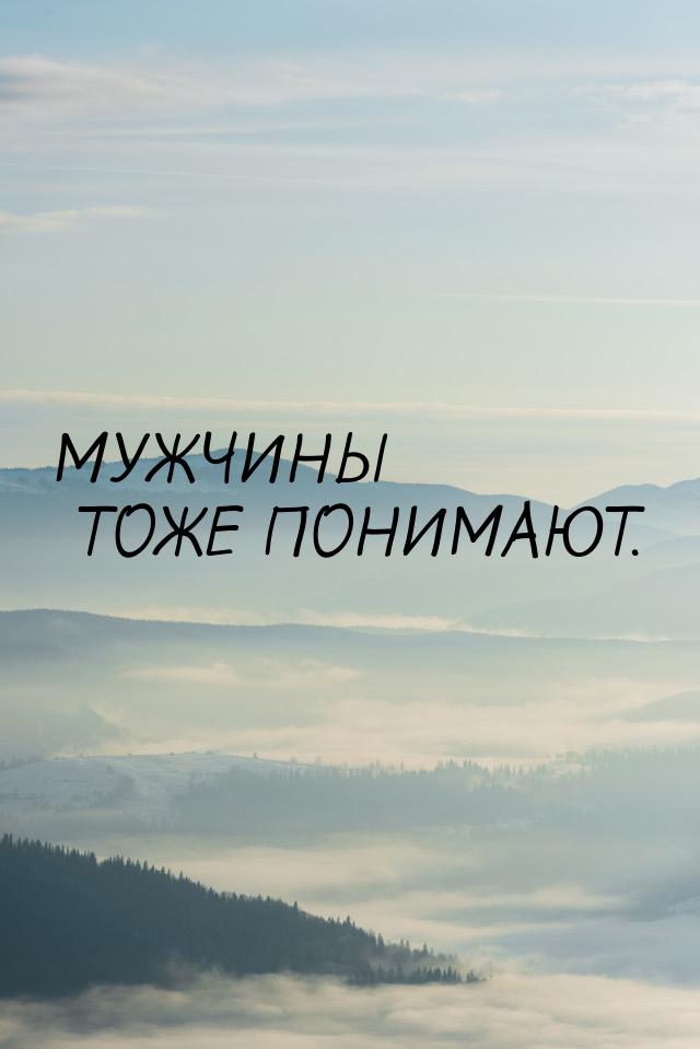 МУЖЧИНЫ ТОЖЕ ПОНИМАЮТ.