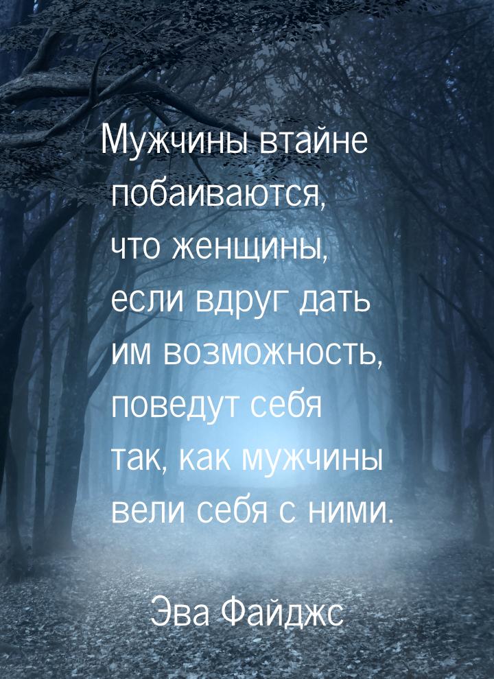 Мужчины втайне побаиваются, что женщины, если вдруг дать им возможность, поведут себя так,