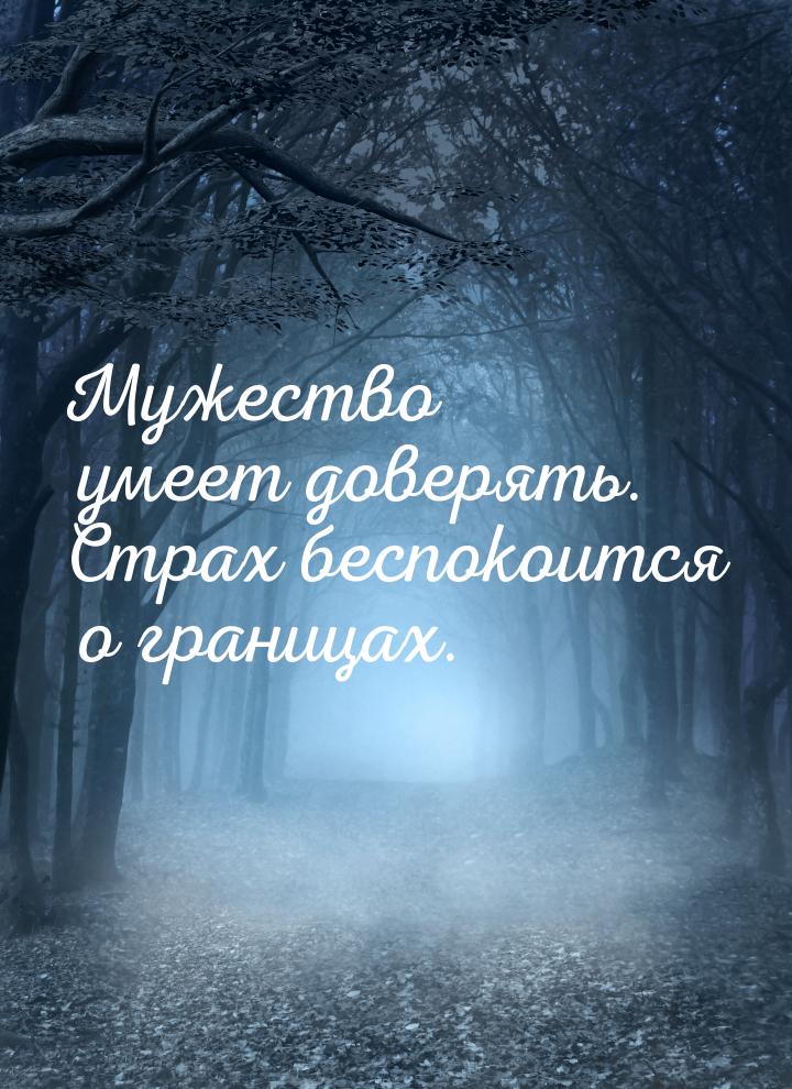 Мужество умеет доверять. Страх беспокоится о границах.