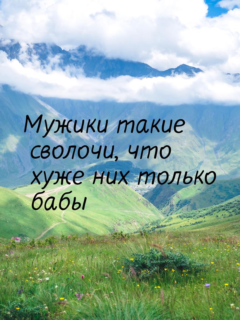 Мужики такие сволочи, что хуже них только бабы