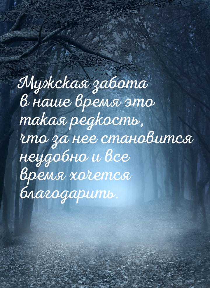 Мужская забота в наше время это такая редкость, что за нее становится неудобно и все время