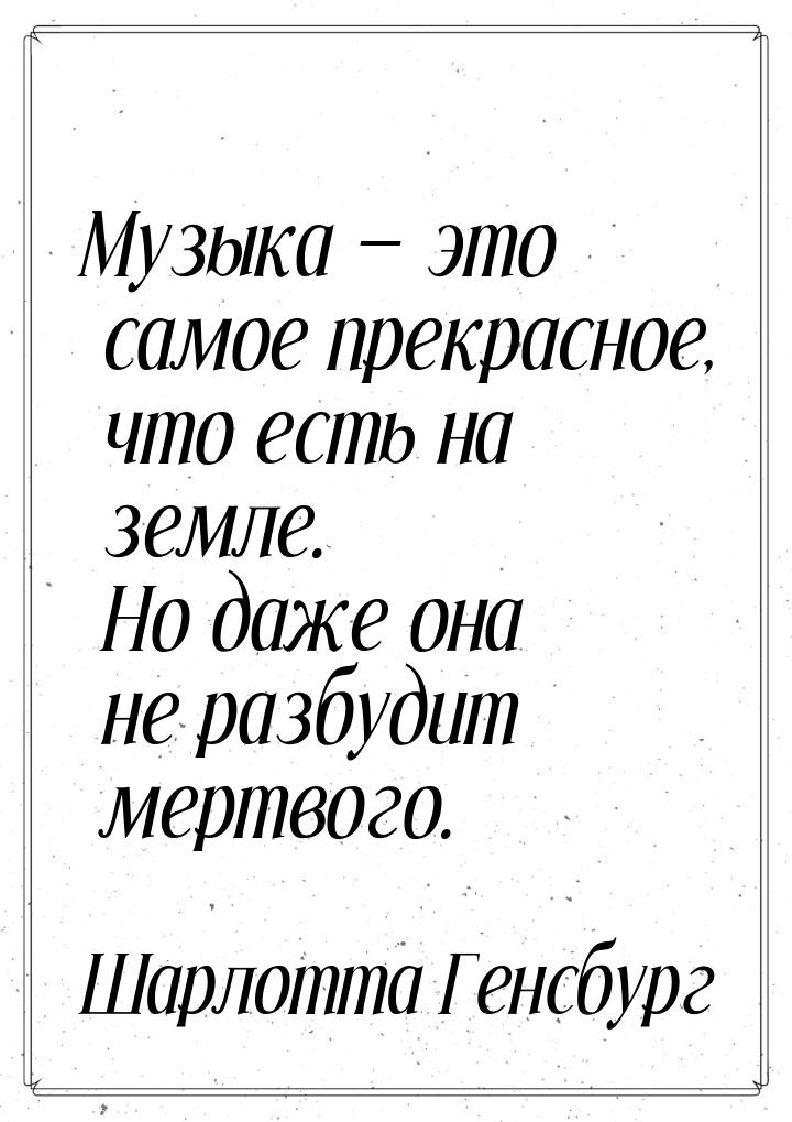 Музыка — это самое прекрасное, что есть на земле. Но даже она не разбудит мертвого.