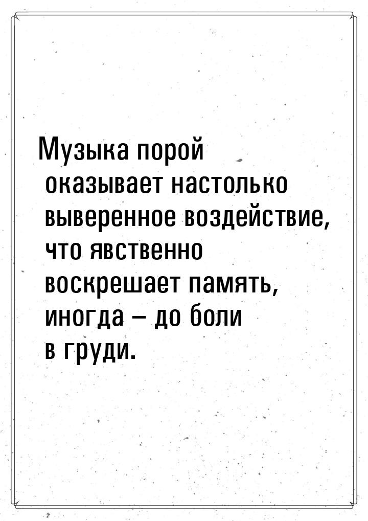 Музыка порой оказывает настолько выверенное воздействие, что явственно воскрешает память, 