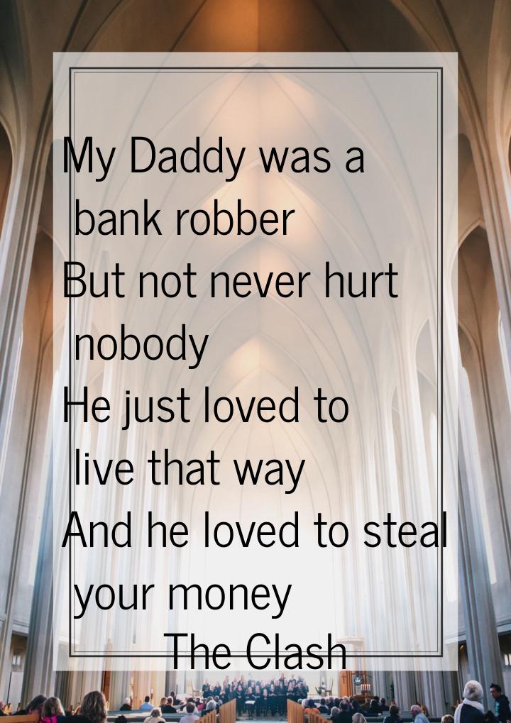 My Daddy was a bank robber But not never hurt nobody He just loved to live that way And he