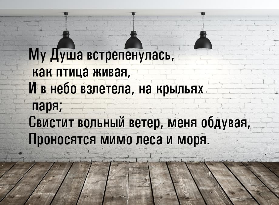 My Душа встрепенулась, как птица живая, И в небо взлетела, на крыльях паря; Свистит вольны