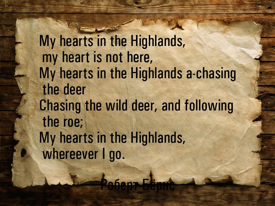 My hearts in the Highlands, my heart is not here, My hearts in the Highlands a-chasing the