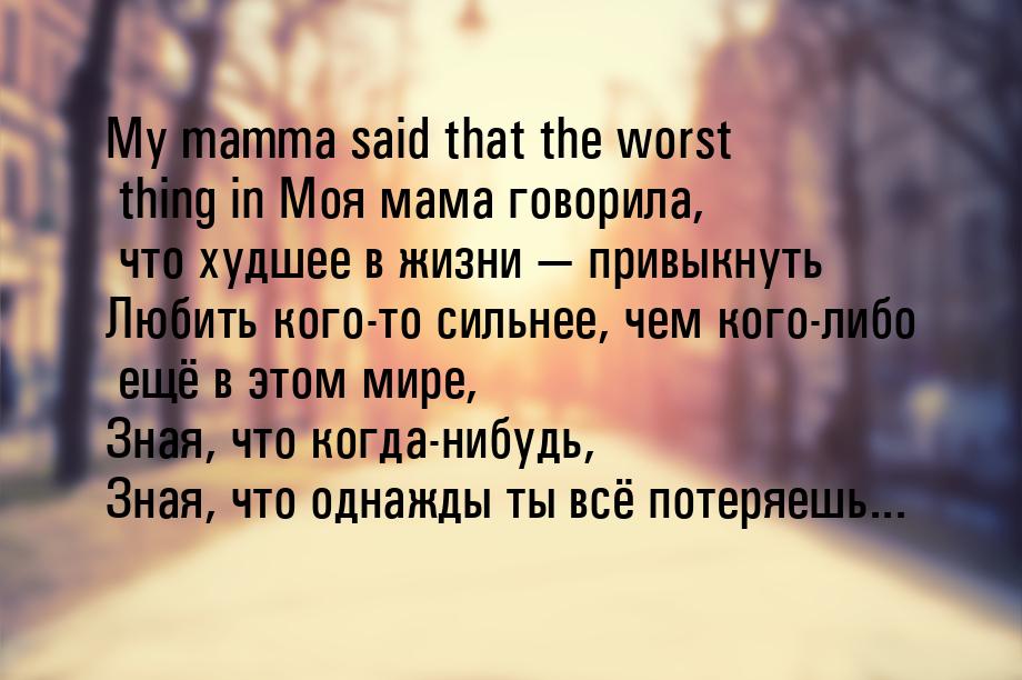 My mamma said that the worst thing in Моя мама говорила, что худшее в жизни  привык