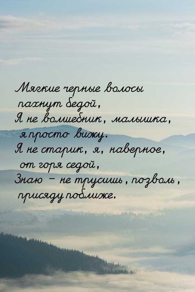 Мягкие черные волосы пахнут бедой, Я не волшебник, малышка, я просто вижу. Я не старик, я,