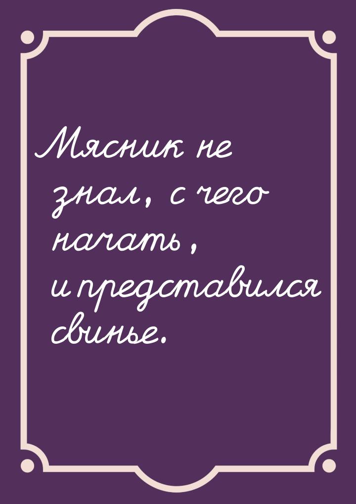 Мясник не знал, с чего начать, и представился свинье.