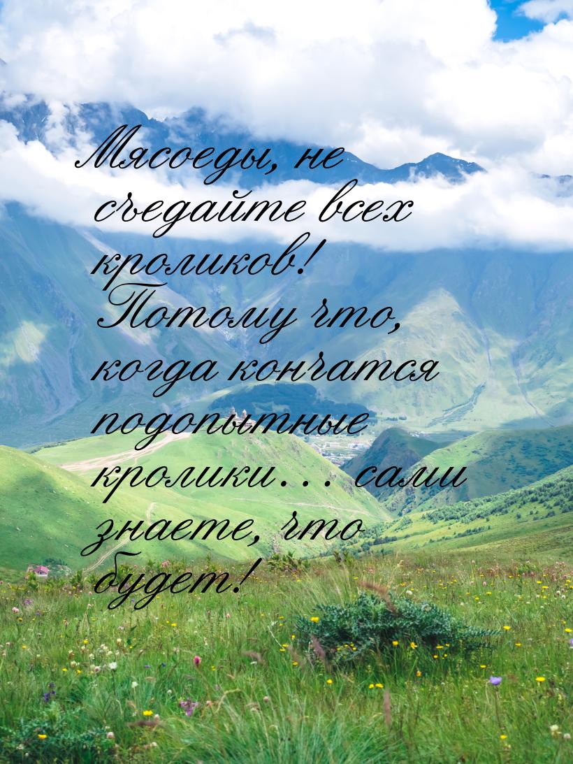 Мясоеды, не съедайте всех кроликов! Потому что, когда кончатся подопытные кролики… сами зн