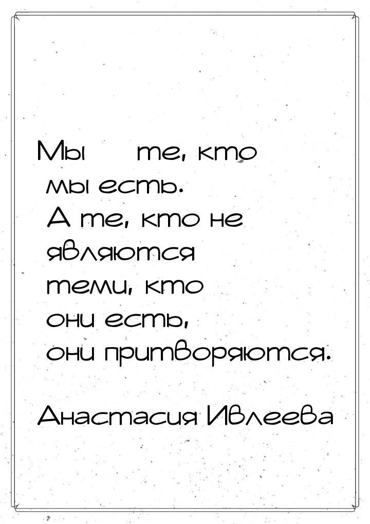 Мы — те, кто мы есть. А те, кто не являются теми, кто они есть, они притворяются.