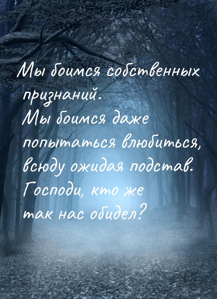 Мы боимся собственных признаний. Мы боимся даже попытаться влюбиться, всюду ожидая подстав