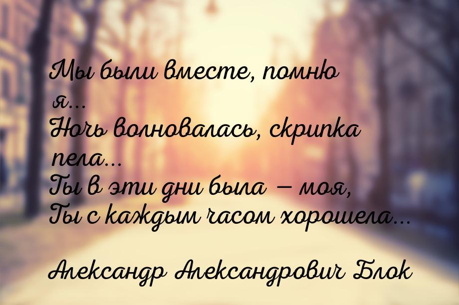 Мы были вместе, помню я... Ночь волновалась, скрипка пела... Ты в эти дни была — моя, Ты с