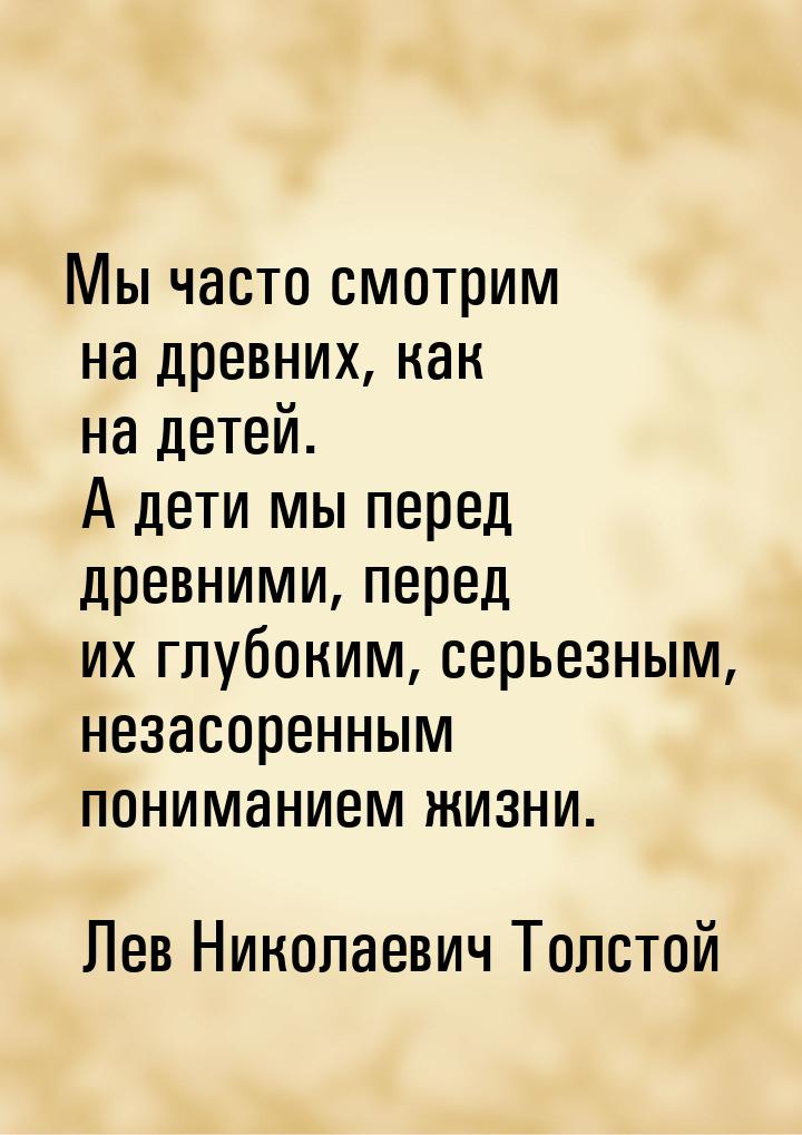 Мы часто смотрим на древних, как на детей. А дети мы перед древними, перед их глубоким, се