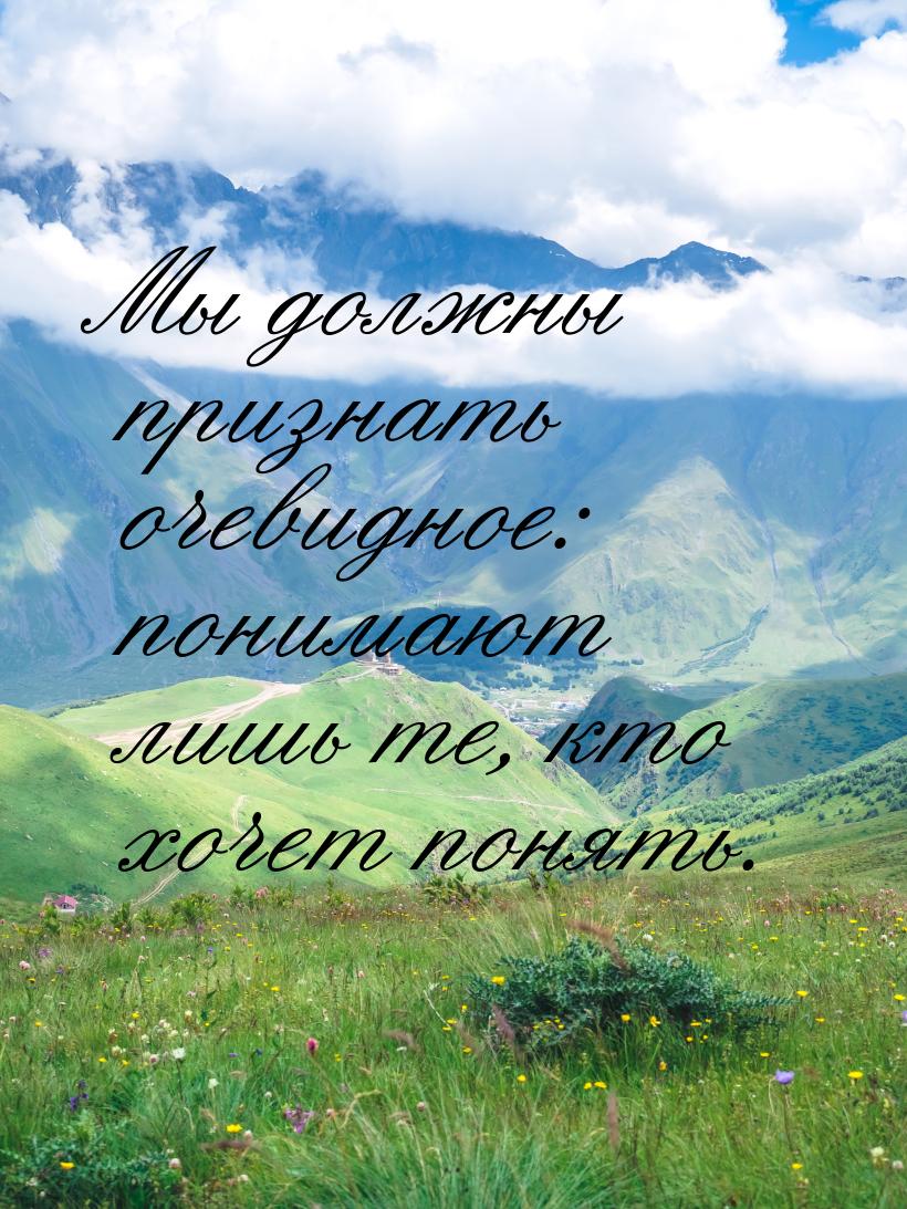 Мы должны признать очевидное: понимают лишь те, кто хочет понять.