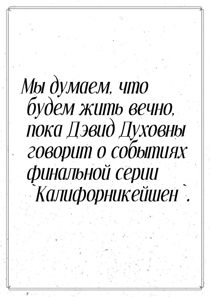 Мы думаем, что будем жить вечно, пока Дэвид Духовны говорит о событиях финальной серии `Ка