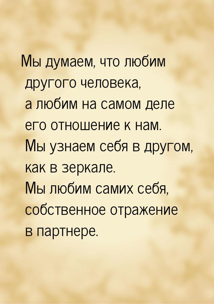 Мы думаем, что любим другого человека, а любим на самом деле его отношение к нам. Мы узнае