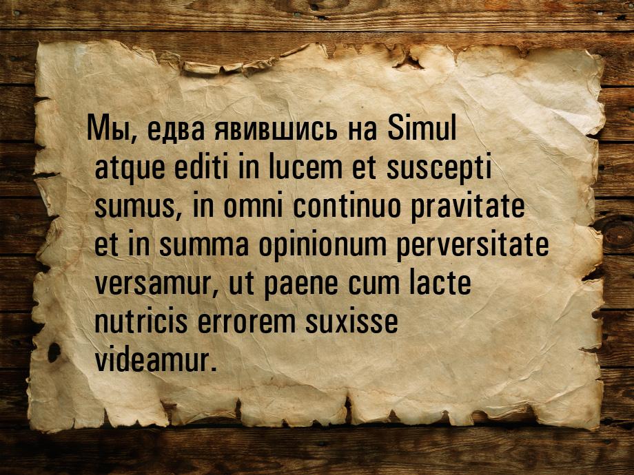 Мы, едва явившись на Simul atque editi in lucem et suscepti sumus, in omni continuo pravit