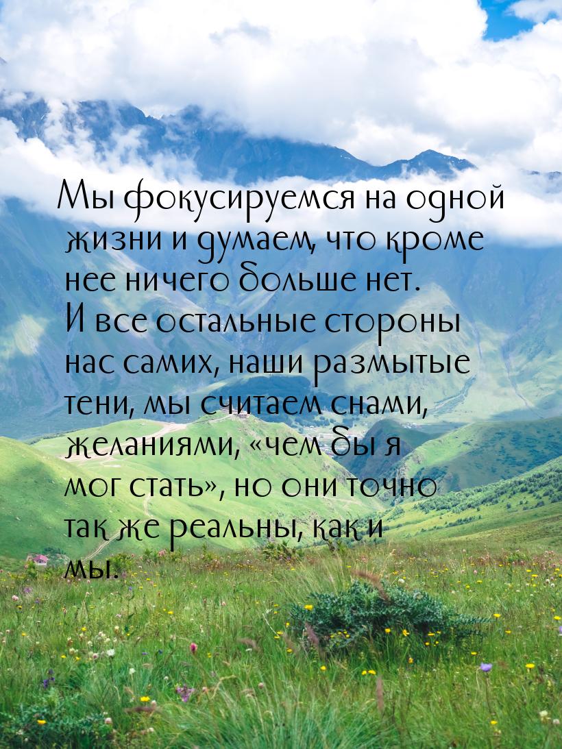 Мы фокусируемся на одной жизни и думаем, что кроме нее ничего больше нет. И все остальные 