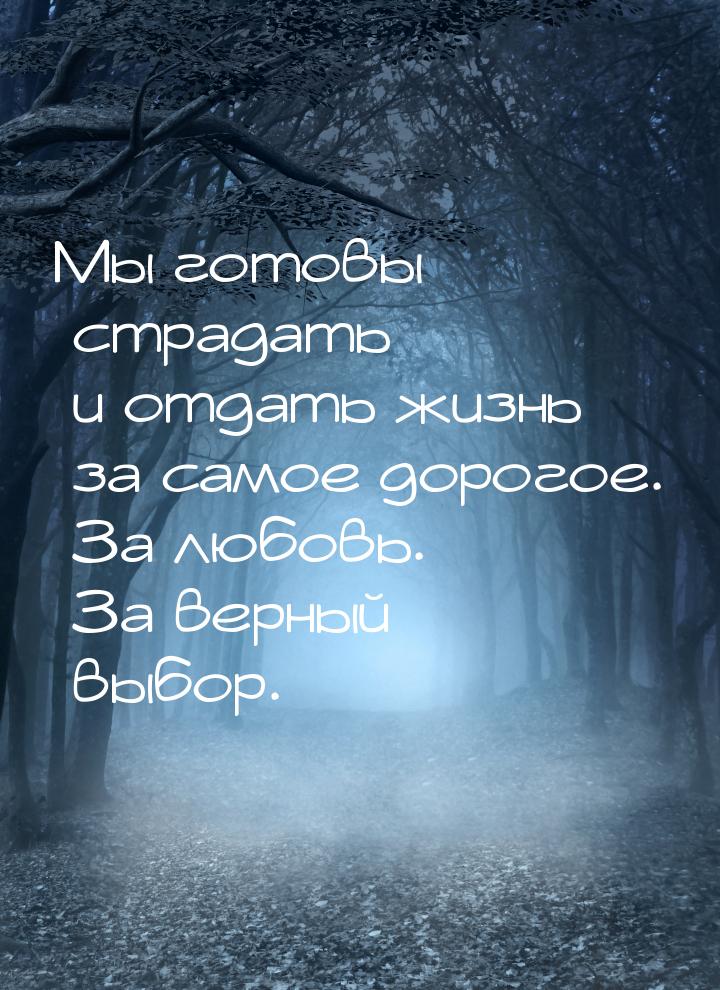 Мы готовы страдать и отдать жизнь за самое дорогое. За любовь. За верный выбор.