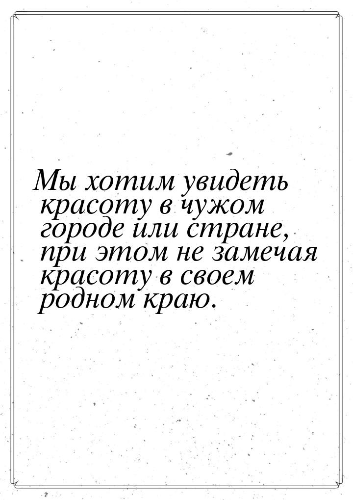 Мы хотим увидеть красоту в чужом городе или стране, при этом не замечая красоту в своем ро