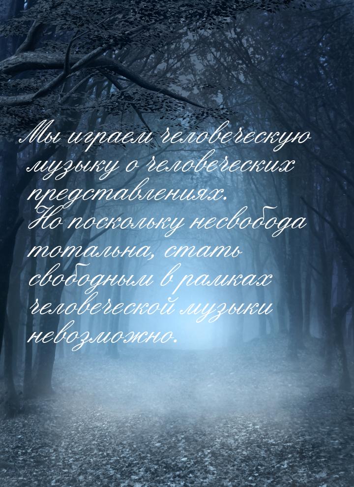 Мы играем человеческую музыку о человеческих представлениях. Но поскольку несвобода тоталь