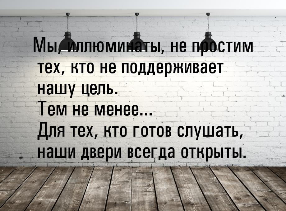 Мы, иллюминаты, не простим тех, кто не поддерживает нашу цель. Тем не менее... Для тех, кт