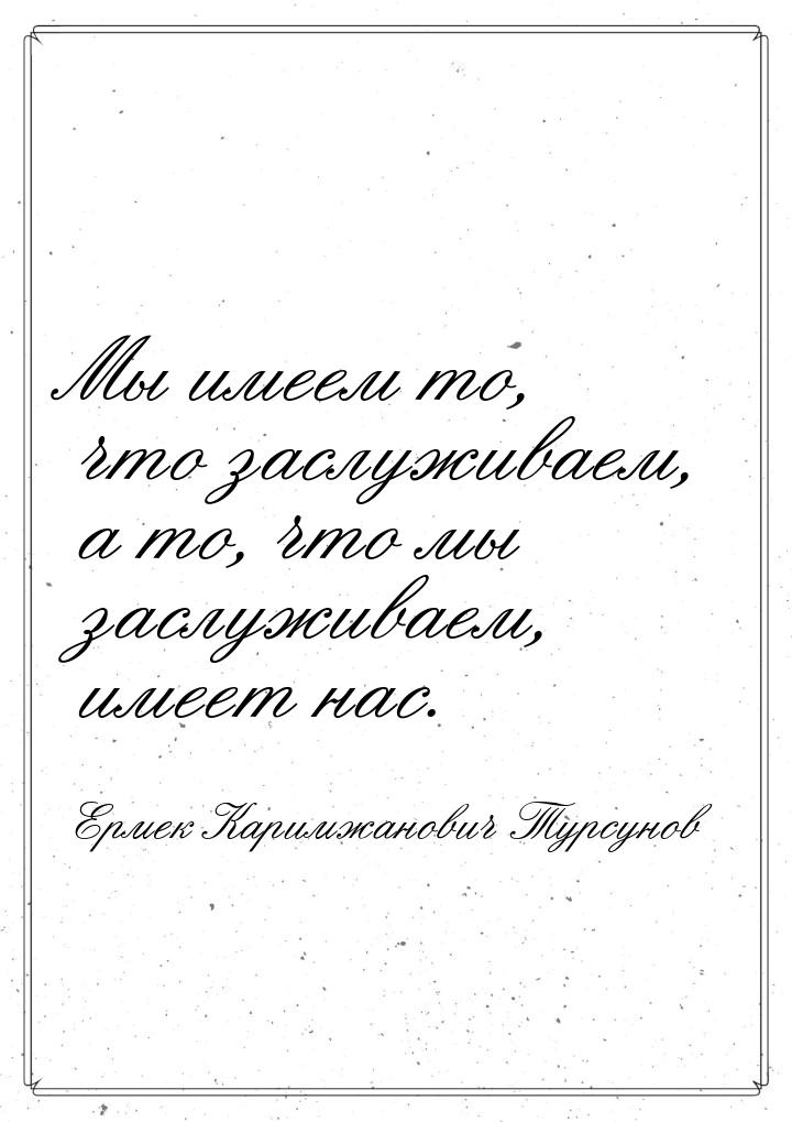 Мы имеем то, что заслуживаем, а то, что мы заслуживаем, имеет нас.