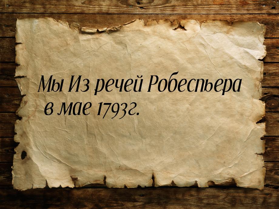 Мы Из речей Робеспьера в мае 1793г.