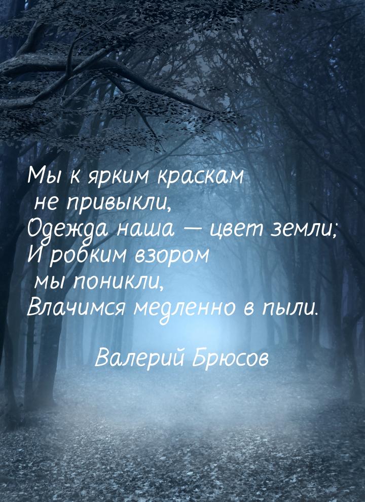 Мы к ярким краскам не привыкли, Одежда наша  цвет земли; И робким взором мы поникли